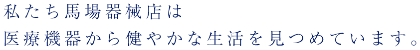 私たち馬場器械店は医療機器から健やかな生活を見つめています。